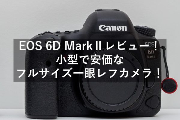 EOS 6D MarkⅡレビュー！小型で安価なフルサイズ一眼レフカメラ！ | ま 